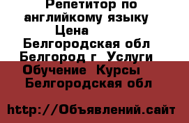 Репетитор по английкому языку › Цена ­ 500 - Белгородская обл., Белгород г. Услуги » Обучение. Курсы   . Белгородская обл.